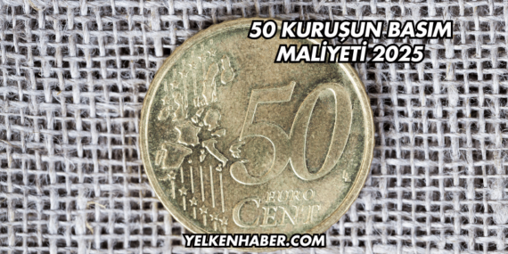 50 Kuruşun Basım Maliyeti 2025