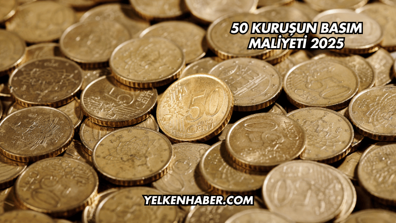 50 Kuruşun Basım Maliyeti 2025