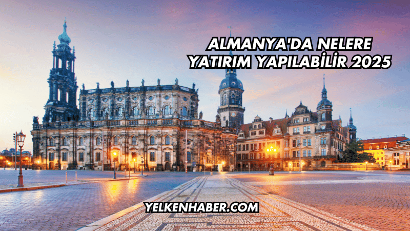 Almanya'da Nelere Yatırım Yapılabilir 2025