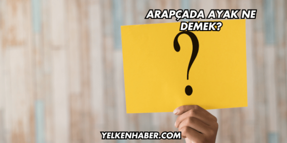 Arapçada Ayak Ne Demek?