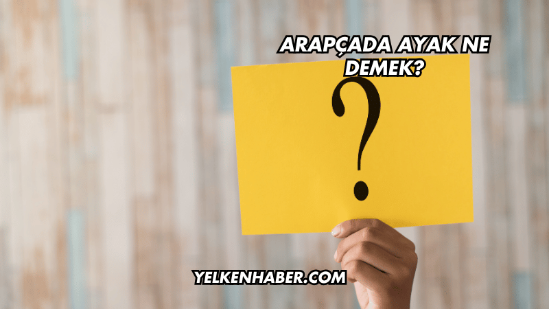 Arapçada Ayak Ne Demek?