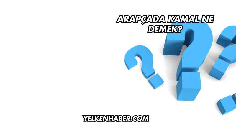 Arapçada Kamal Ne Demek?