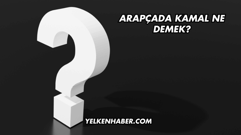 Arapçada Kamal Ne Demek?