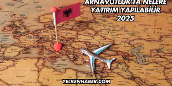 Arnavutluk’ta Nelere Yatırım Yapılabilir 2025