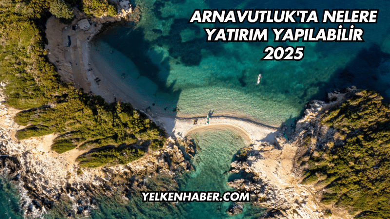 Arnavutluk'ta Nelere Yatırım Yapılabilir 2025