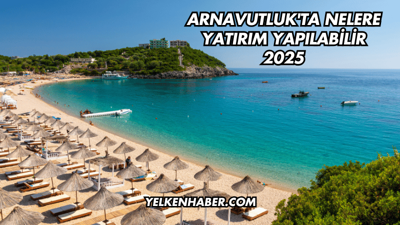 Arnavutluk'ta Nelere Yatırım Yapılabilir 2025