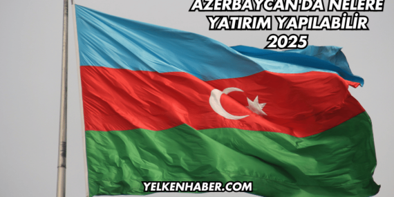 Azerbaycan’da Nelere Yatırım Yapılabilir 2025