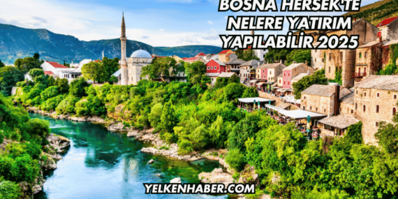 Bosna Hersek’te Nelere Yatırım Yapılabilir 2025