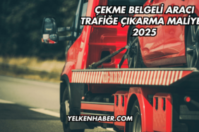 Çekme Belgeli Aracı Trafiğe Çıkarma Maliyeti 2025