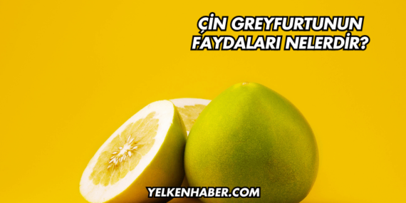 Çin Greyfurtunun Faydaları Nelerdir?