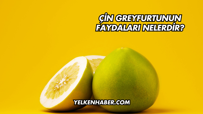 Çin Greyfurtunun Faydaları Nelerdir?