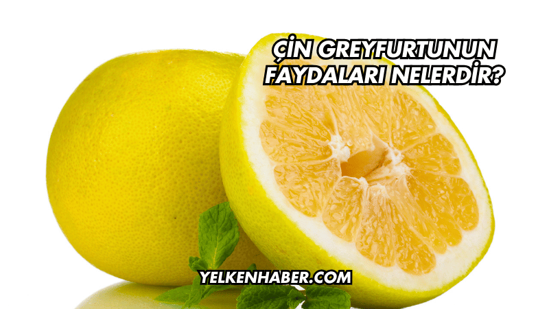 Çin Greyfurtunun Faydaları Nelerdir?