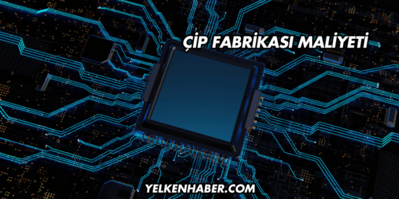 Çip Fabrikası Maliyeti