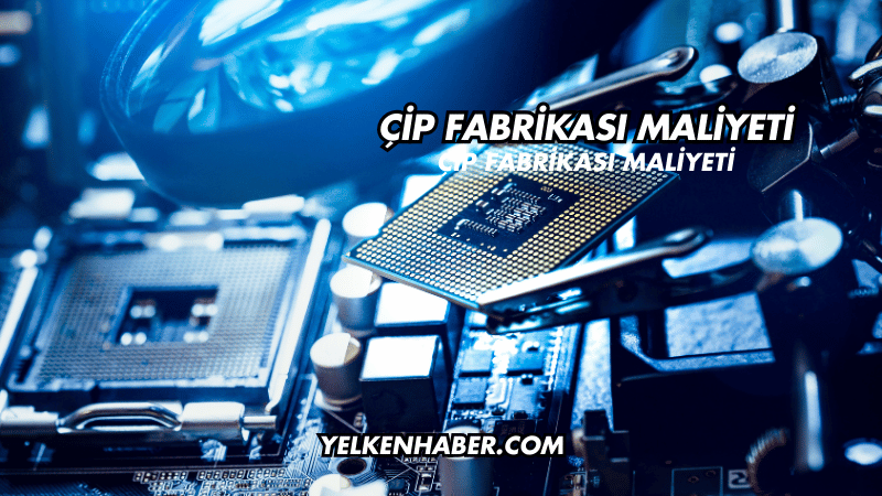 Çip Fabrikası Maliyeti