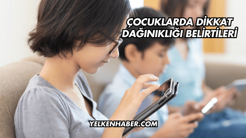 Çocuklarda Dikkat Dağınıklığı Belirtileri