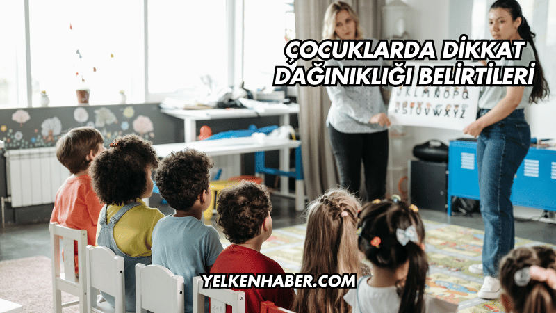 Çocuklarda Dikkat Dağınıklığı Belirtileri