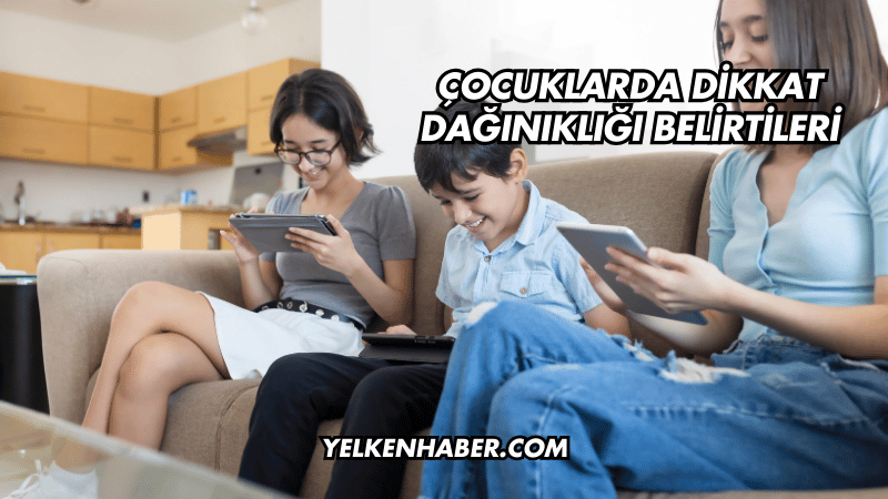 Çocuklarda Dikkat Dağınıklığı Belirtileri