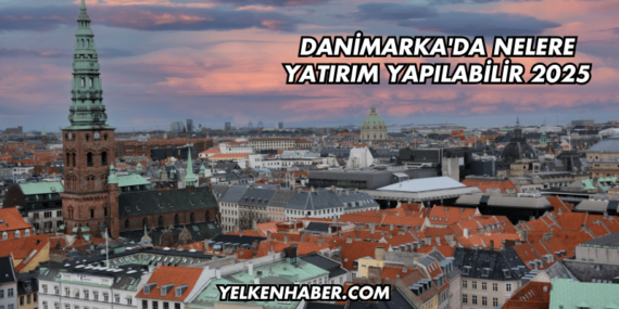 Danimarka’da Nelere Yatırım Yapılabilir 2025