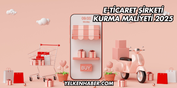 E-Ticaret Şirketi Kurma Maliyeti 2025