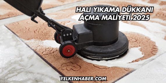 Halı Yıkama Dükkanı Açma Maliyeti 2025