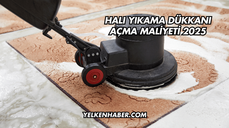 Halı Yıkama Dükkanı Açma Maliyeti 2025