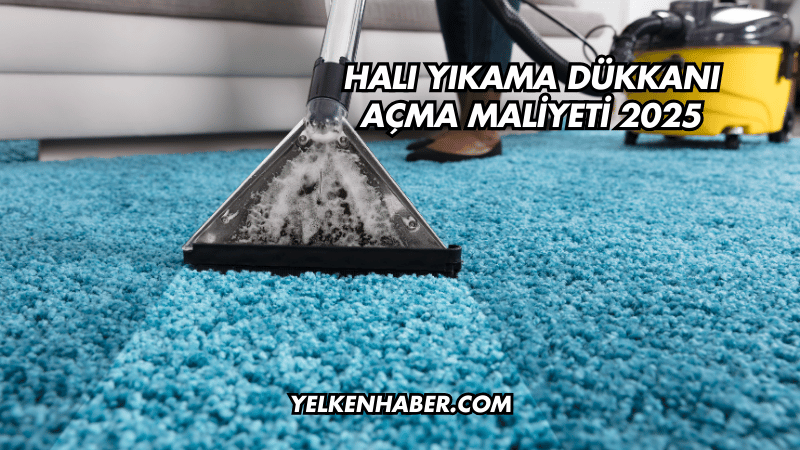 Halı Yıkama Dükkanı Açma Maliyeti 2025