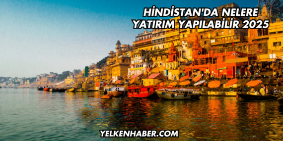 Hindistan’da Nelere Yatırım Yapılabilir 2025