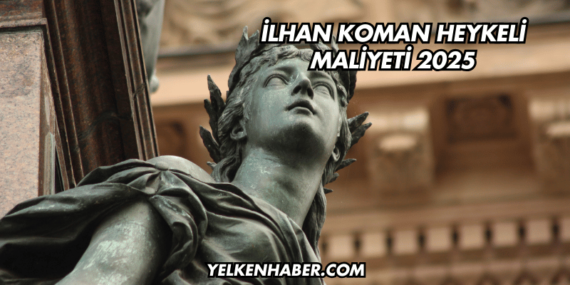 İlhan Koman Heykeli Maliyeti 2025