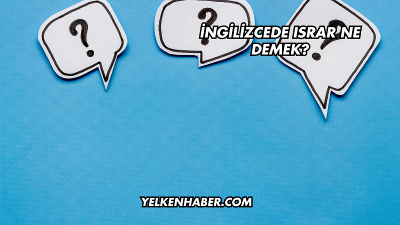 İngilizcede Israr Ne Demek?