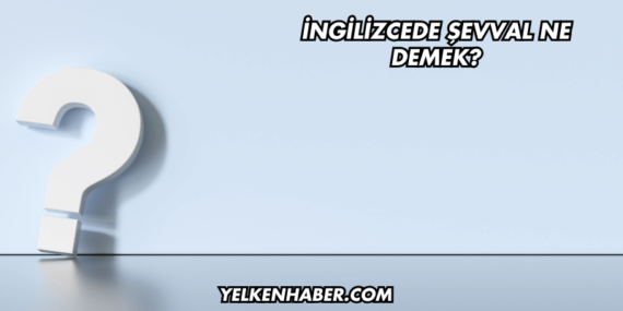 İngilizcede Şevval Ne Demek?