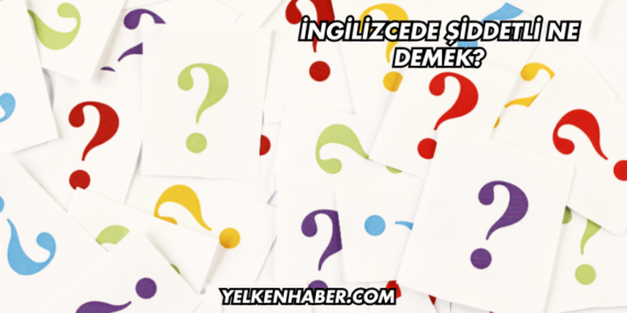 İngilizcede Şiddetli Ne Demek?