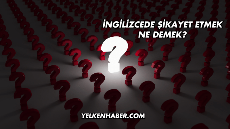İngilizcede Şikayet Etmek Ne Demek?
