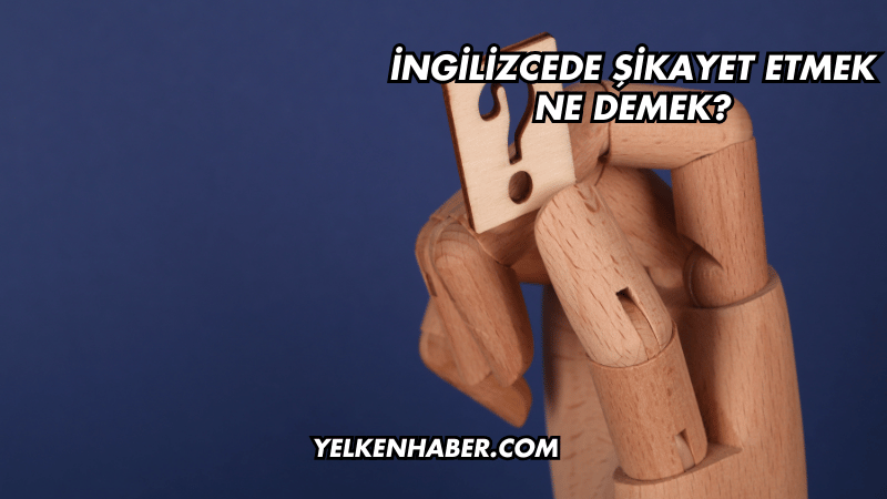 İngilizcede Şikayet Etmek Ne Demek?
