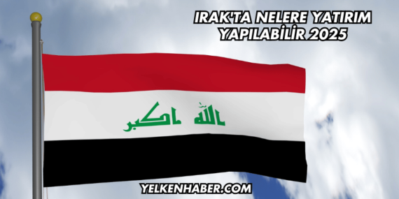 Irak’ta Nelere Yatırım Yapılabilir 2025