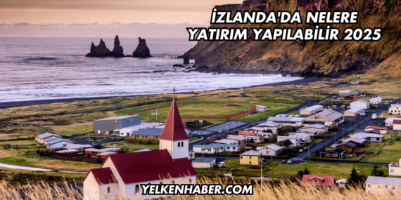 İzlanda’da Nelere Yatırım Yapılabilir 2025