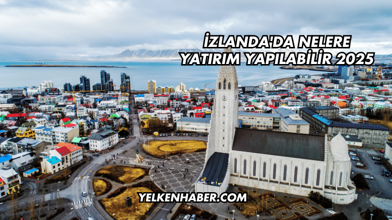İzlanda'da Nelere Yatırım Yapılabilir 2025