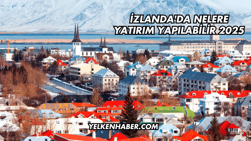 İzlanda'da Nelere Yatırım Yapılabilir 2025