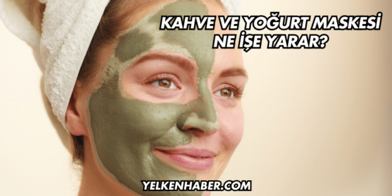 Kahve ve Yoğurt Maskesi Ne İşe Yarar?