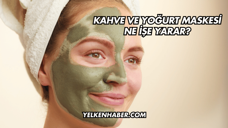 Kahve ve Yoğurt Maskesi Ne İşe Yarar?