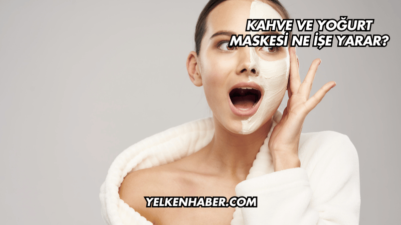 Kahve ve Yoğurt Maskesi Ne İşe Yarar?