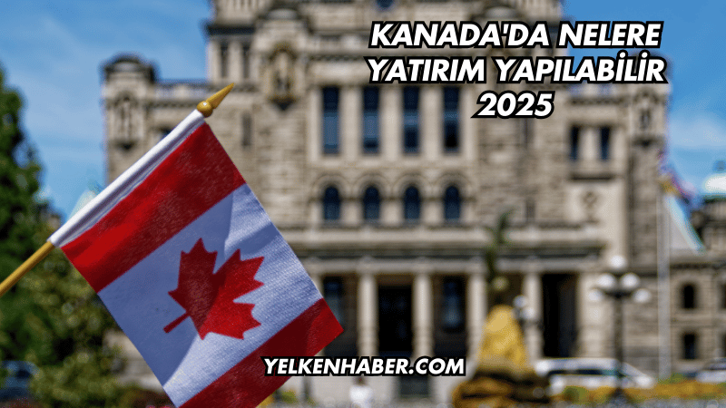 Kanada'da Nelere Yatırım Yapılabilir 2025