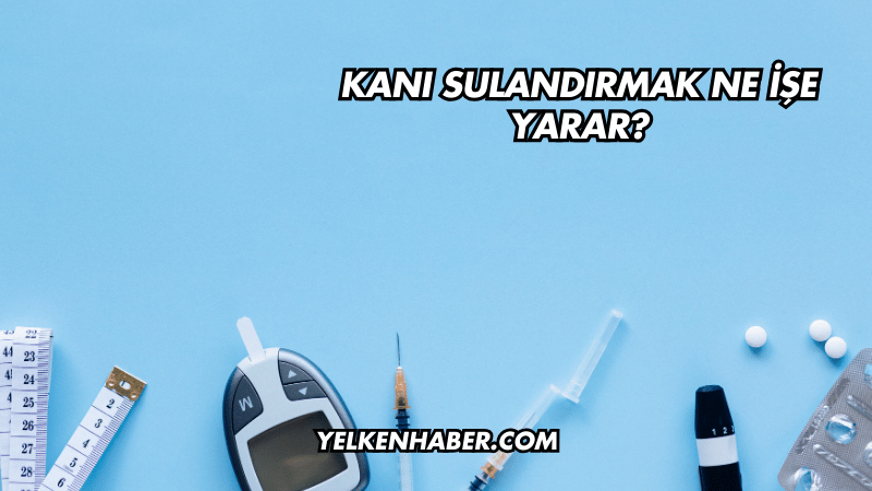 Kanı Sulandırmak Ne İşe Yarar?
