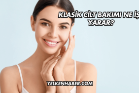 Klasik Cilt Bakımı Ne İşe Yarar?