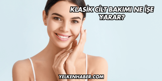 Klasik Cilt Bakımı Ne İşe Yarar?