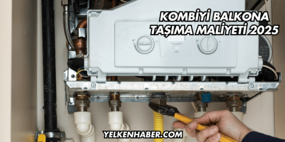 Kombiyi Balkona Taşıma Maliyeti 2025