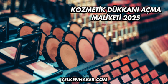 Kozmetik Dükkanı Açma Maliyeti 2025
