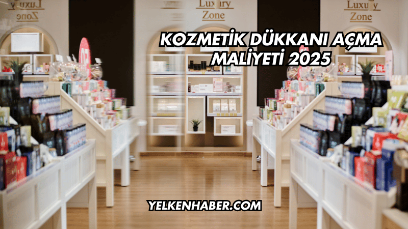 Kozmetik Dükkanı Açma Maliyeti 2025