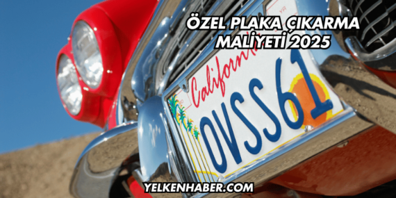 Özel Plaka Çıkarma Maliyeti 2025