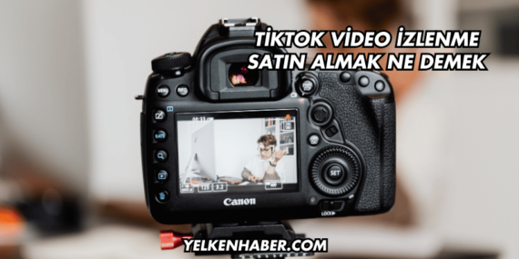 TikTok Video İzlenme Satın Almak Ne Demek