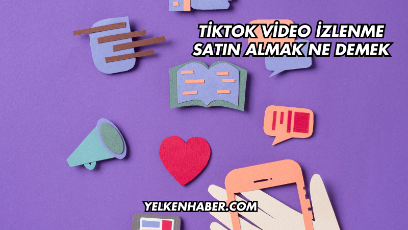 TikTok Video İzlenme Satın Almak Ne Demek